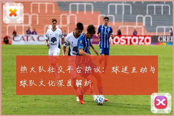 热火队社交平台热议：球迷互动与球队文化深度解析