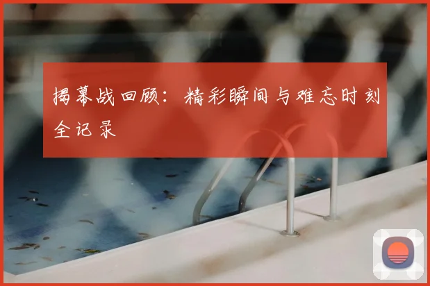 揭幕战回顾：精彩瞬间与难忘时刻全记录