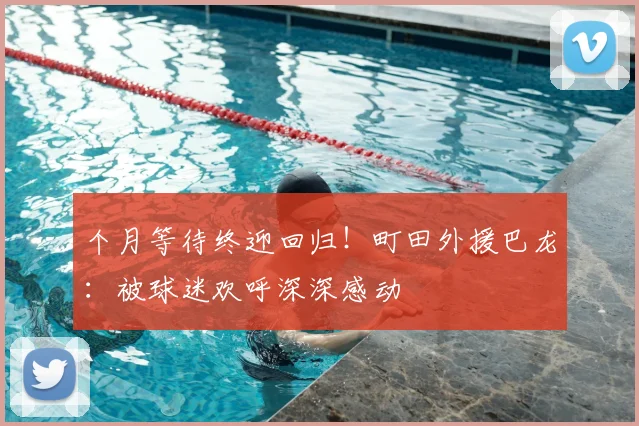个月等待终迎回归！町田外援巴龙：被球迷欢呼深深感动
