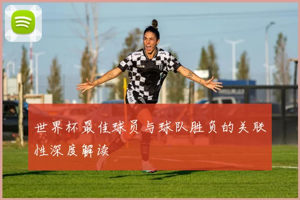 世界杯最佳球员与球队胜负的关联性深度解读