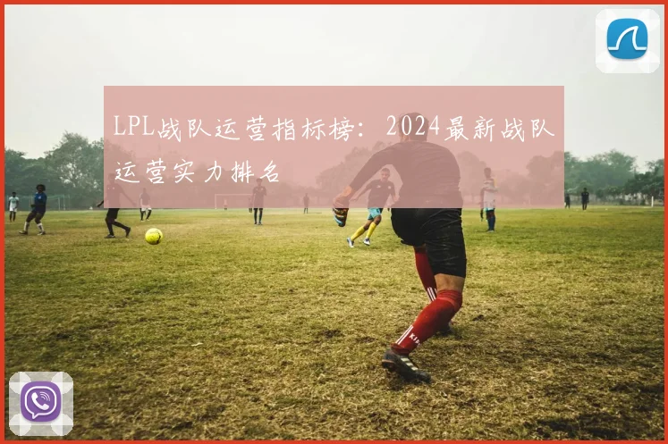 LPL战队运营指标榜：2024最新战队运营实力排名