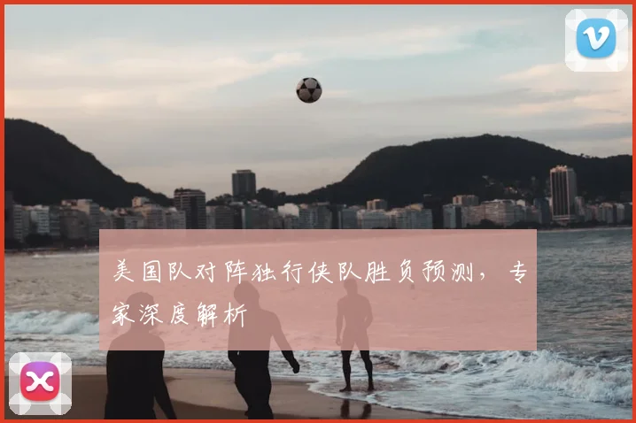 美国队对阵独行侠队胜负预测，专家深度解析