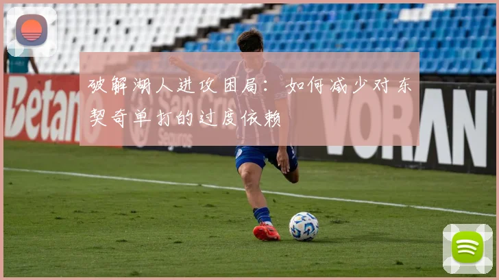 破解湖人进攻困局：如何减少对东契奇单打的过度依赖