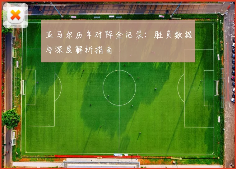 亚马尔历年对阵全记录：胜负数据与深度解析指南