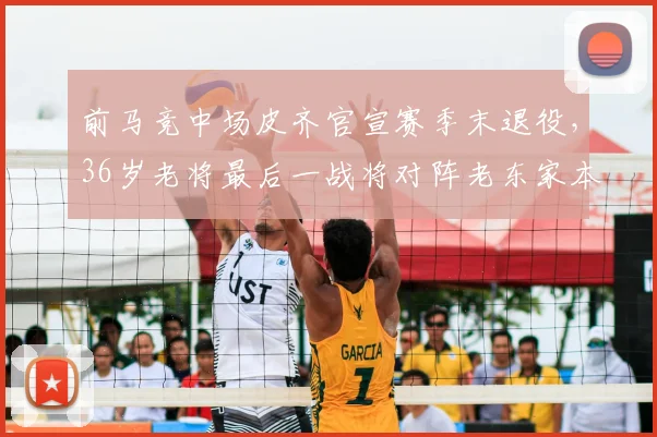 前马竞中场皮齐官宣赛季末退役，36岁老将最后一战将对阵老东家本菲卡