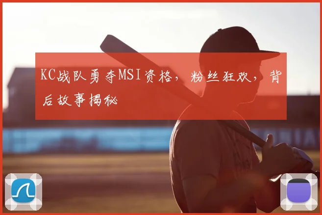KC战队勇夺MSI资格，粉丝狂欢，背后故事揭秘