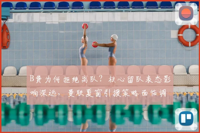 B费为何拒绝离队?核心留队表态影响深远,曼联夏窗引援策略面临调整