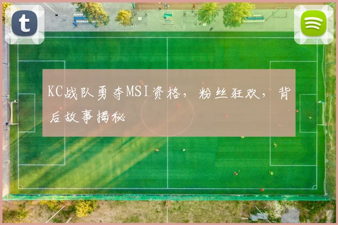 KC战队勇夺MSI资格,粉丝狂欢,背后故事揭秘