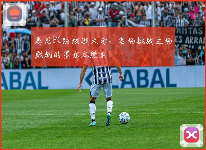 悉尼FC防线迎大考，客场挑战主场彪炳的墨尔本胜利