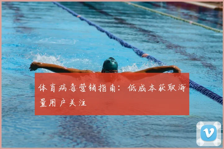 体育病毒营销指南：低成本获取海量用户关注