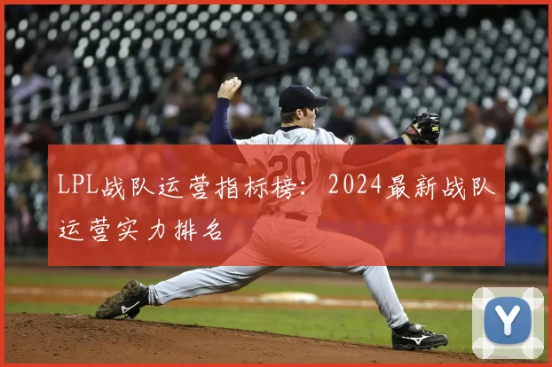 LPL战队运营指标榜：2024最新战队运营实力排名